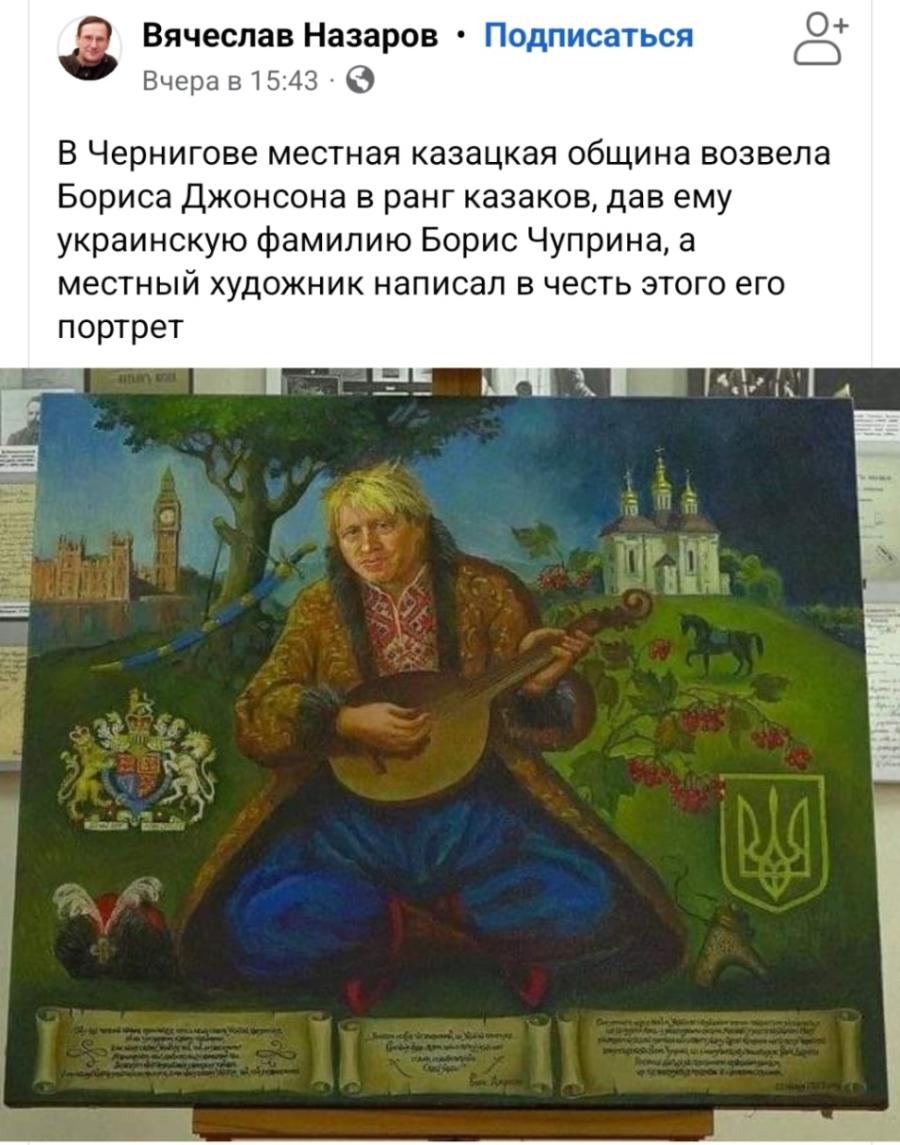 Вячеслав Назаров &bull; Подписаться Вчера в 15:43 &bull; В Чернигове местная казацкая община возвела Бориса Джонсона в ранг казаков, дав ему украинскую фамилию Борис Чуприна, а местный художник написал в честь этого его портрет +
